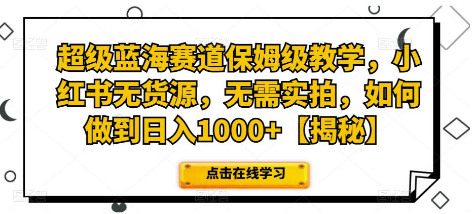 超级蓝海赛道保姆级教学，小红书无货源，无需实拍，如何做到日入1000+【揭秘】-赛德副业库