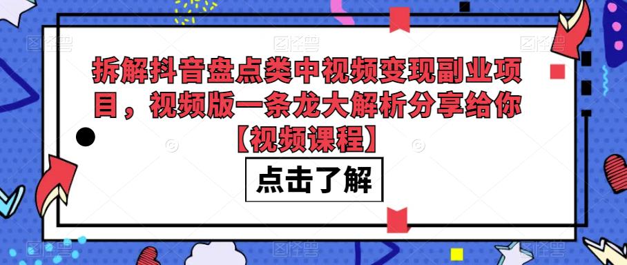 拆解抖音盘点类中视频变现副业项目，视频版一条龙大解析分享给你【视频课程】-赛德副业库