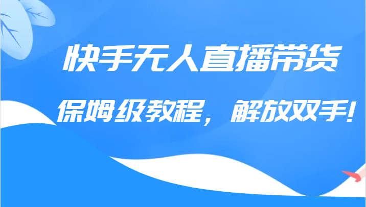 快手无人直播带货保姆级教程，解放双手（教程+软件）-赛德副业库