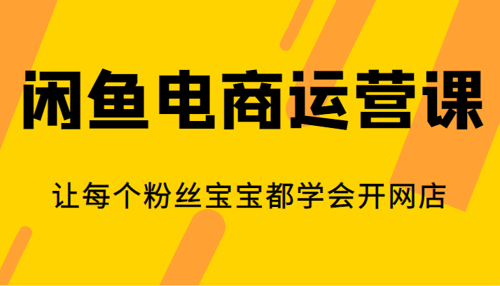 闲鱼电商运营课，让每个粉丝宝宝都学会开网店-赛德副业库