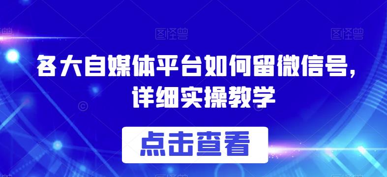各大自媒体平台如何留微信号，详细实操教学【揭秘】-赛德副业库