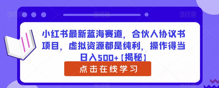 小红书最新蓝海赛道，合伙人协议书项目，虚拟资源都是纯利，操作得当日入500+【揭秘】-赛德副业库