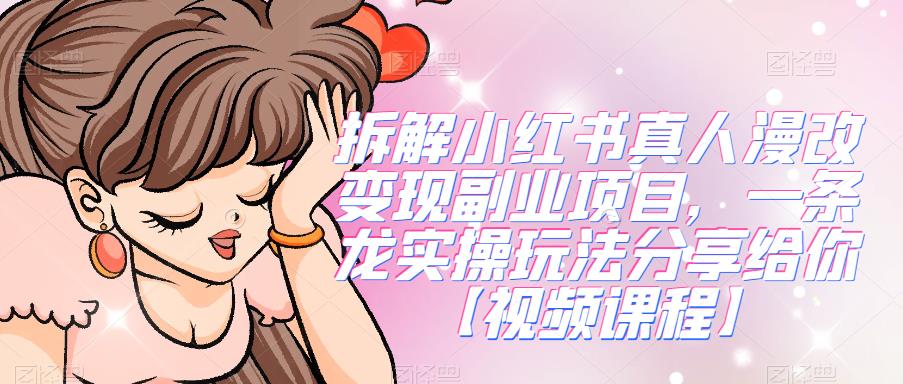 拆解小红书真人漫改变现副业项目，一条龙实操玩法分享给你【视频课程】-赛德副业库