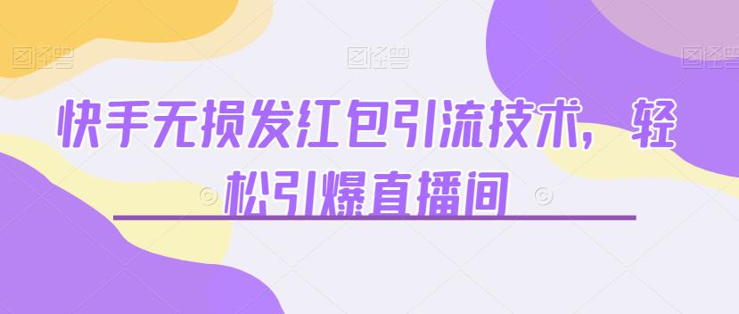 快手无损发红包引流技术，轻松引爆直播间【揭秘】-赛德副业库