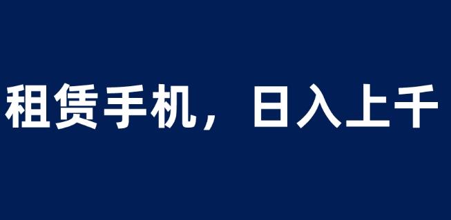 租赁手机蓝海项目，轻松到日入上千，小白0成本直接上手【揭秘】-赛德副业库
