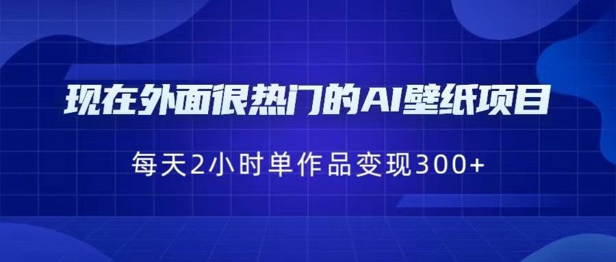 现在外面很热门的AI壁纸项目，0成本，一部手机，每天2小时，单个作品变现300+-赛德副业库