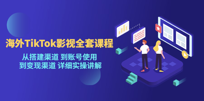 海外TikTok影视全套课程，从搭建渠道 到账号使用到变现渠道详细实操讲解（7月更新）-赛德副业库
