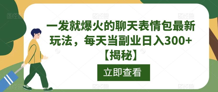 一发就爆火的聊天表情包最新玩法，每天当副业日入300+【揭秘】-赛德副业库