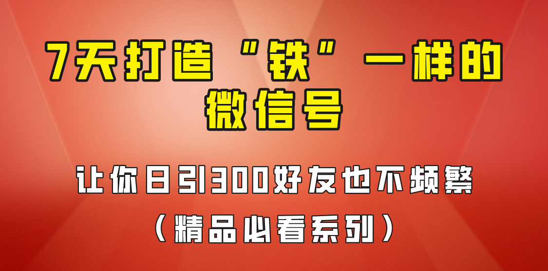 7天养出“铁”一样的微信号,日引300粉不频繁,方法价值880元!-赛德副业库