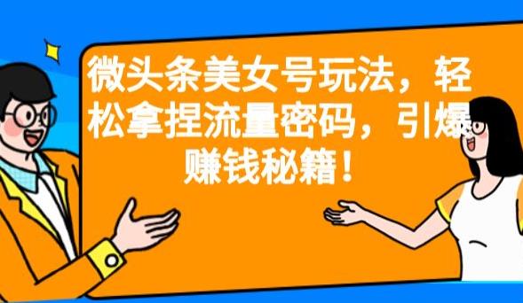 微头条美女号玩法，轻松拿捏流量密码，引爆赚钱秘籍！【揭秘】-赛德副业库
