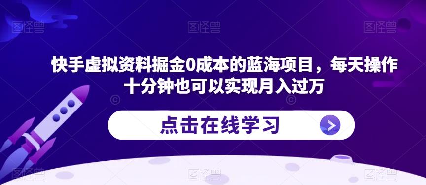 快手虚拟资料掘金0成本的蓝海项目，每天操作十分钟也可以实现月入过万【揭秘】-赛德副业库