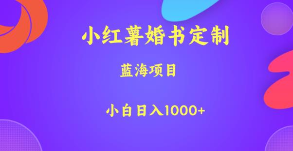 小红薯婚书定制，蓝海项目，小白日入1000+【揭秘】-赛德副业库