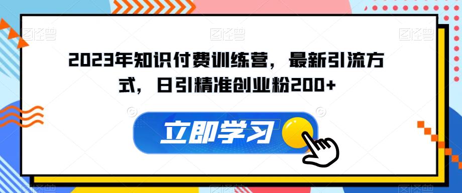 2023年知识付费训练营，最新引流方式，日引精准创业粉200+【揭秘】-赛德副业库