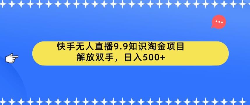 快手无人直播9.9知识淘金项目，解放双手，日入500+【揭秘】-赛德副业库