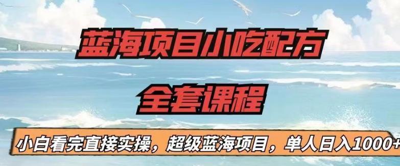 蓝海项目小吃配方全套课程，小白看完直接实操，单人日入1000+【揭秘】-赛德副业库