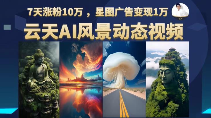 云天AI风景动图视频制作，7天涨粉10万，星图广告变现1万-赛德副业库
