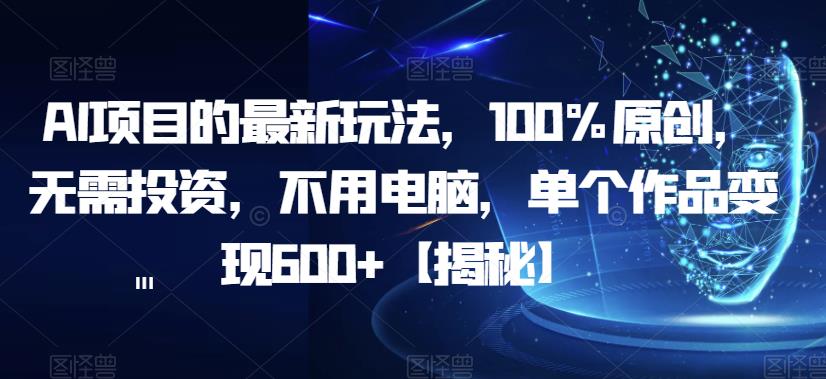 AI项目的最新玩法，100%原创，无需投资，不用电脑，单个作品变现600+【揭秘】-赛德副业库