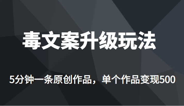 高端专业升级新玩法，毒文案流量爆炸，5分钟一条原创作品，单个作品轻轻松松变现500-赛德副业库