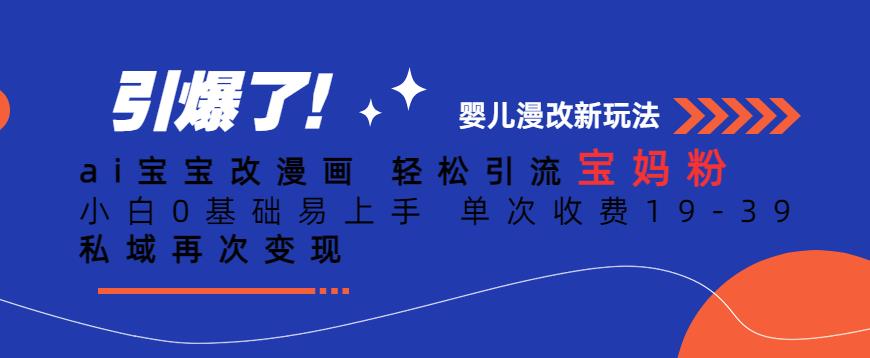 ai宝宝改漫画,轻松引流宝妈粉,小白0基础易上手,单次收费19-39,私域再次变现+【揭秘】-赛德副业库