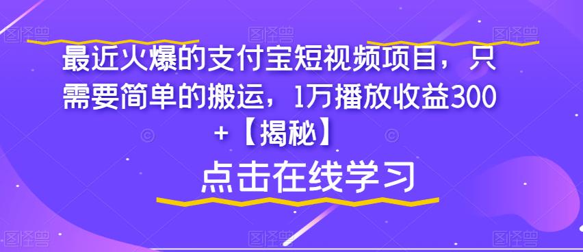 最近火爆的支付宝短视频项目，只需要简单的搬运，1万播放收益300+【揭秘】-赛德副业库
