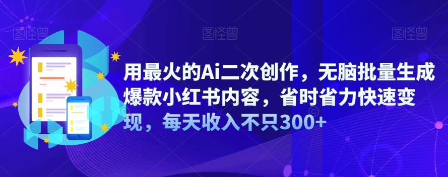 用最火的Ai二次创作，无脑批量生成爆款小红书内容，省时省力快速变现，每天收入不只300+-赛德副业库