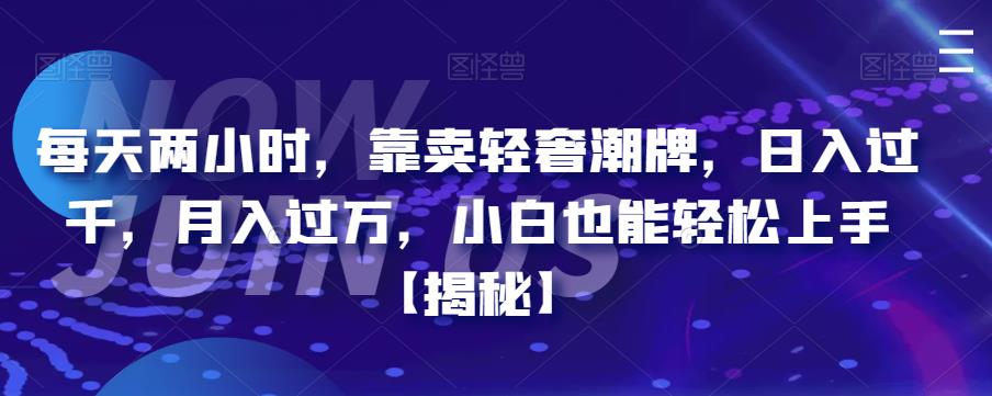 每天两小时，靠卖轻奢潮牌，日入过千，月入过万，小白也能轻松上手【揭秘】-赛德副业库