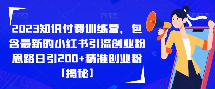 2023知识付费训练营，包含最新的小红书引流创业粉思路日引200+精准创业粉【揭秘】-赛德副业库