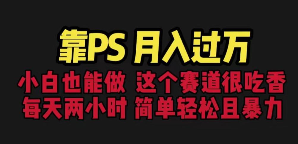靠PS月入过万，小白做这个赛道很吃香。每天两小时，简单轻松且暴利【揭秘】-赛德副业库