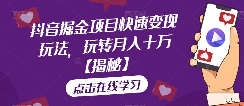 抖音掘金项目快速变现玩法，玩转月入十万【揭秘】-赛德副业库