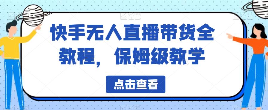 快手无人直播带货全教程，保姆级教学【揭秘】-赛德副业库