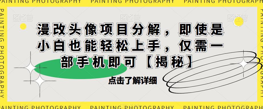 漫改头像项目分解，即使是小白也能轻松上手，仅需一部手机即可【揭秘】-赛德副业库