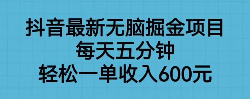 抖音最新无脑掘金项目，每天五分钟，轻松一单收入600元【揭秘】-赛德副业库