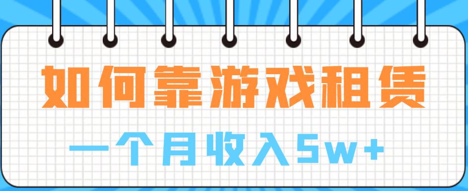 如何靠游戏租赁业务一个月收入5w+【揭秘】-赛德副业库