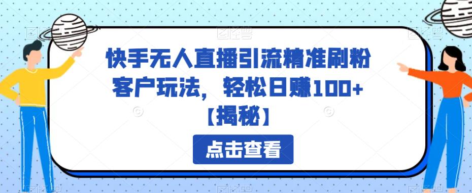 快手无人直播引流精准刷粉客户玩法，轻松日赚100+【揭秘】-赛德副业库