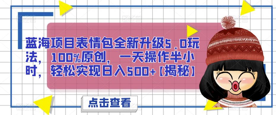 蓝海项目表情包全新升级5.0玩法，100%原创，一天操作半小时，轻松实现日入500+【揭秘】-赛德副业库