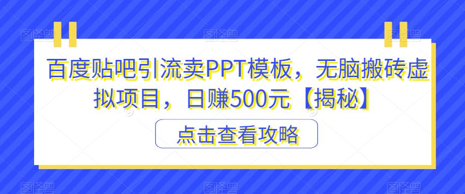 百度贴吧引流卖PPT模板,无脑搬砖虚拟项目,日赚500元【揭秘】-赛德副业库