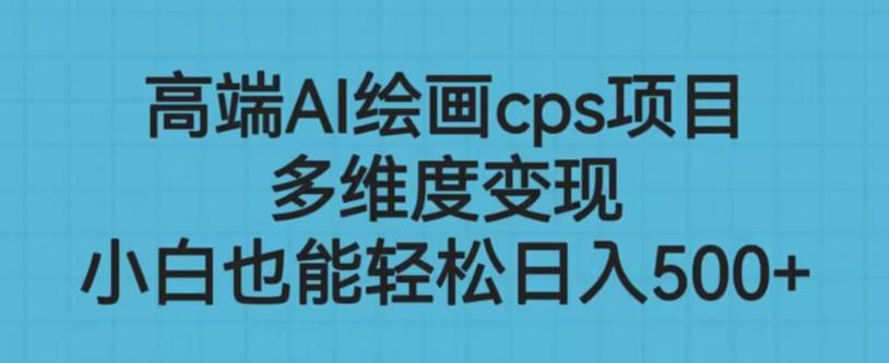 高端AI绘画cps项目，多维度变现，小白也能轻松上手【揭秘】-赛德副业库