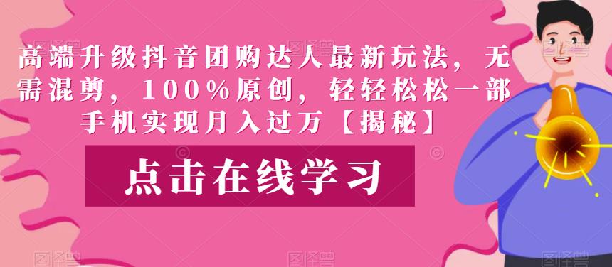 高端升级抖音团购达人最新玩法，无需混剪，100%原创，轻轻松松一部手机实现月入过万【揭秘】-赛德副业库