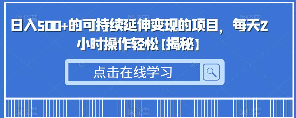 日入500+的可持续延伸变现的项目，每天2小时操作轻松【揭秘】-赛德副业库