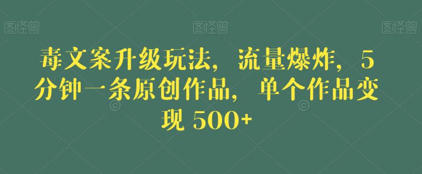 毒文案升级玩法，流量爆炸，5分钟一条原创作品，单个作品变现500+【揭秘】-赛德副业库