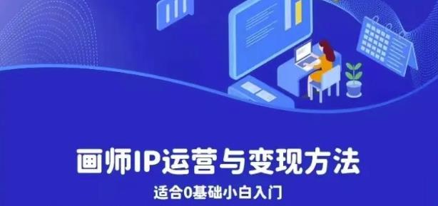 画师IP运营与变现方法，0基础小白进阶自由插画师系统课-赛德副业库