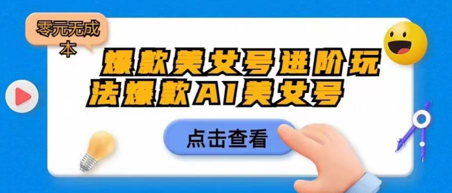 爆款美女号进阶玩法爆款AI美女号，日入1000零元无成本【揭秘】-赛德副业库
