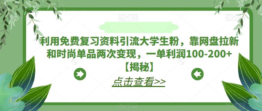 利用免费复习资料引流大学生粉，靠网盘拉新和时尚单品两次变现，一单利润100-200+【揭秘】-赛德副业库