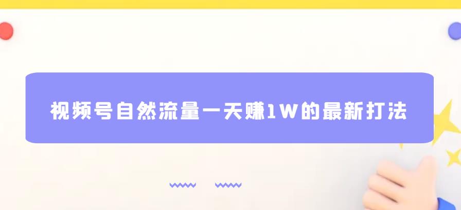 视频号自然流量一天赚1W的最新打法，基本0投资【揭秘】-赛德副业库