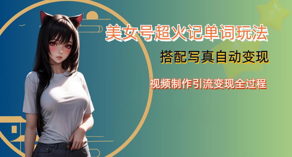 YY短视频系列美女号写真暴力变现第四期，美女号超火记单词玩法，视频制作引流变现全过程【揭秘】-赛德副业库
