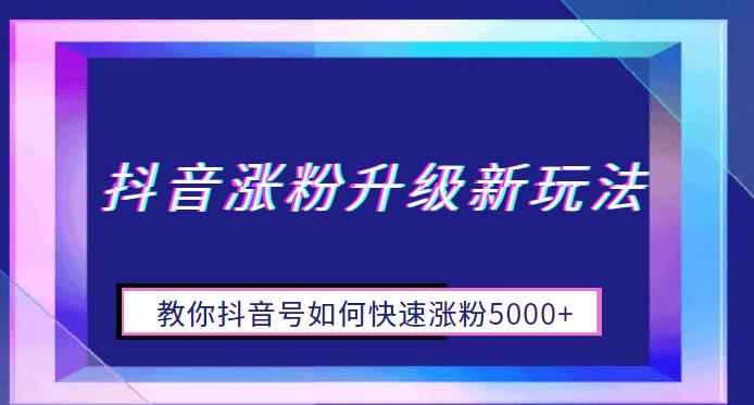 抖音涨粉升级新玩法，教你抖音号如何快速涨粉5000+【揭秘】-赛德副业库