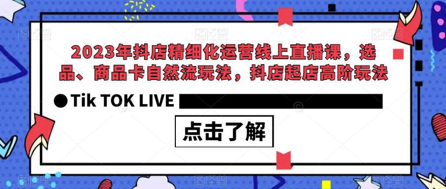 2023年抖店精细化运营线上直播课，选品、商品卡自然流玩法，抖店起店高阶玩法-赛德副业库