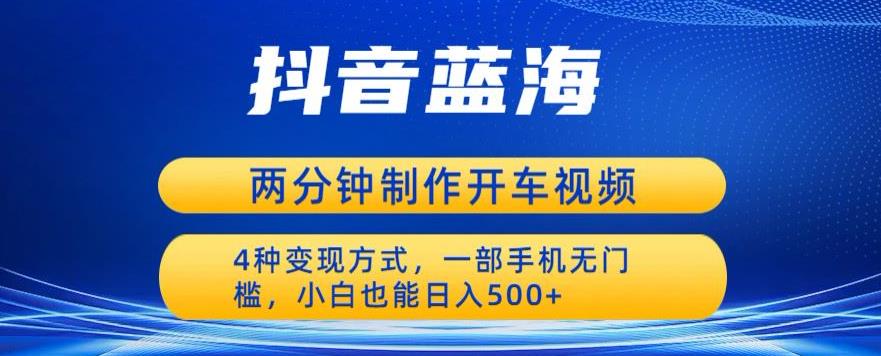 蓝海项目发布开车视频，两分钟一个作品，多种变现方式，一部手机无门槛小白也能日入500-赛德副业库