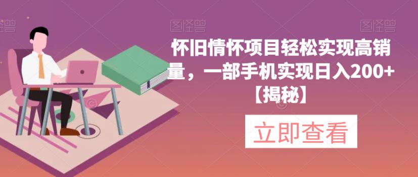 怀旧情怀项目轻松实现高销量，一部手机实现日入200+【揭秘】-赛德副业库