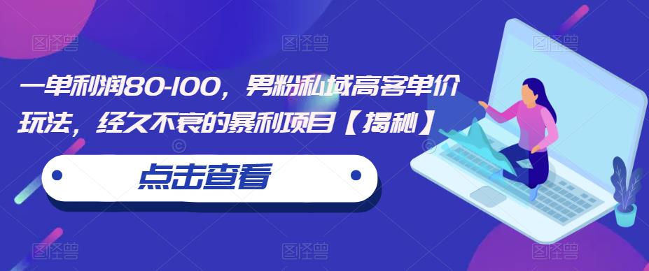 一单利润80-100，男粉私域高客单价玩法，经久不衰的暴利项目【揭秘】-赛德副业库